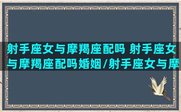 射手座女与摩羯座配吗 射手座女与摩羯座配吗婚姻/射手座女与摩羯座配吗 射手座女与摩羯座配吗婚姻-我的网站